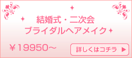 結婚式･二次会ブライダルヘアメイク　19950円 詳しくコチラ